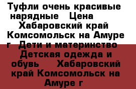 Туфли очень красивые, нарядные › Цена ­ 800 - Хабаровский край, Комсомольск-на-Амуре г. Дети и материнство » Детская одежда и обувь   . Хабаровский край,Комсомольск-на-Амуре г.